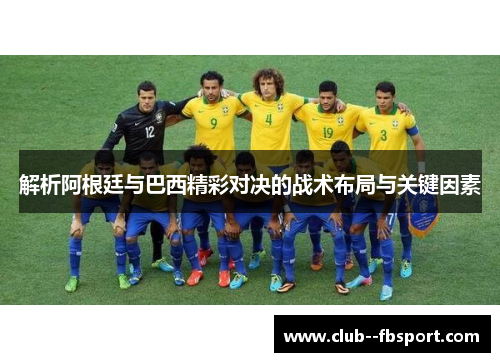 解析阿根廷与巴西精彩对决的战术布局与关键因素
