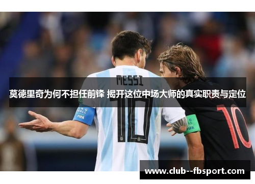莫德里奇为何不担任前锋 揭开这位中场大师的真实职责与定位