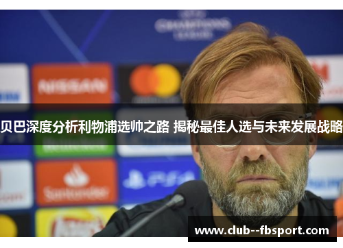 贝巴深度分析利物浦选帅之路 揭秘最佳人选与未来发展战略