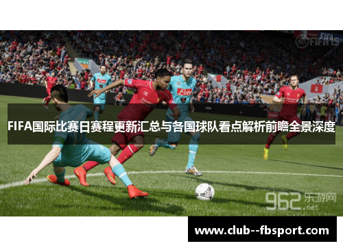 FIFA国际比赛日赛程更新汇总与各国球队看点解析前瞻全景深度