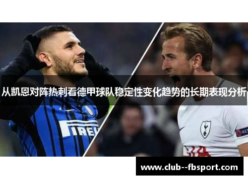 从凯恩对阵热刺看德甲球队稳定性变化趋势的长期表现分析