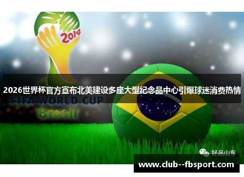 2026世界杯官方宣布北美建设多座大型纪念品中心引爆球迷消费热情