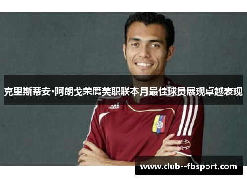 克里斯蒂安·阿朗戈荣膺美职联本月最佳球员展现卓越表现
