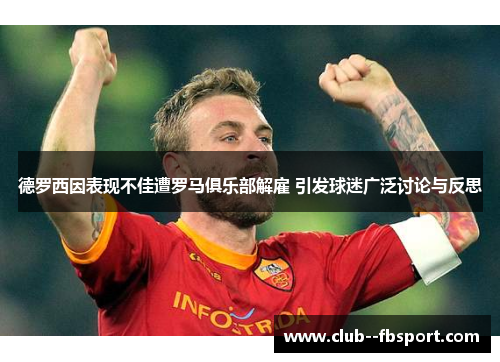 德罗西因表现不佳遭罗马俱乐部解雇 引发球迷广泛讨论与反思 德罗西因表现不佳遭罗马俱乐部解雇 引发球迷广泛讨论与反思