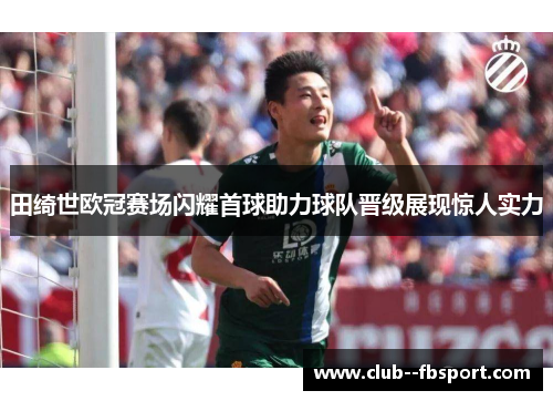 田绮世欧冠赛场闪耀首球助力球队晋级展现惊人实力 田绮世欧冠赛场闪耀首球助力球队晋级展现惊人实力