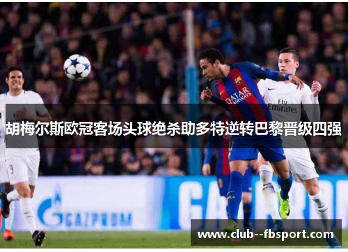 胡梅尔斯欧冠客场头球绝杀助多特逆转巴黎晋级四强 胡梅尔斯欧冠客场头球绝杀助多特逆转巴黎晋级四强