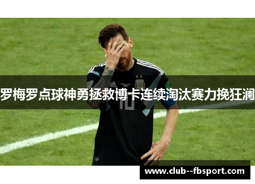 罗梅罗点球神勇拯救博卡连续淘汰赛力挽狂澜 罗梅罗点球神勇拯救博卡连续淘汰赛力挽狂澜