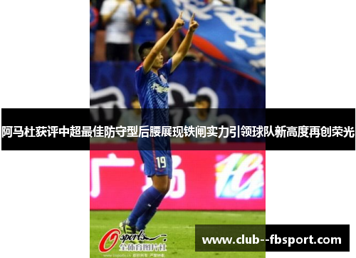 阿马杜获评中超最佳防守型后腰展现铁闸实力引领球队新高度再创荣光 阿马杜获评中超最佳防守型后腰展现铁闸实力引领球队新高度再创荣光