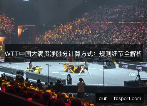 WTT中国大满贯净胜分计算方式:规则细节全解析 WTT中国大满贯净胜分计算方式:规则细节全解析
