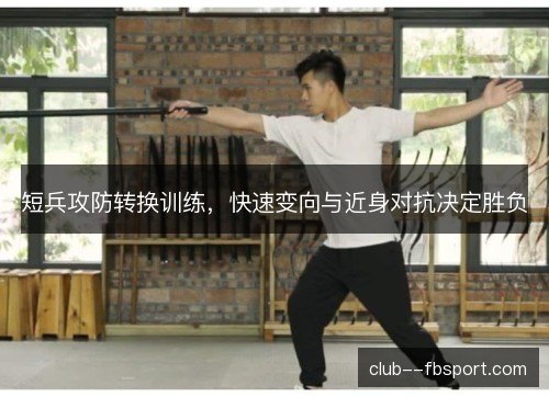 短兵攻防转换训练，快速变向与近身对抗决定胜负